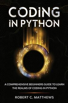 Coding in Python: A Comprehensive Beginners Guide to Learn the Realms ...