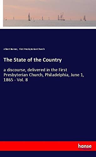 The State of the Country: a discourse, delivered in the First Presbyterian Church, Philadelphia, June 1, 1865 - Vol. 8