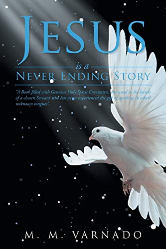 Jesus is a Never Ending Story: “A Book filled with Genuine Holy Spirit Encounters, entrusted in the hands of a chosen Servant who has never experienced, the gift of speaking in other/unknown tongues”