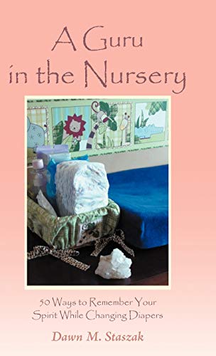 A Guru in the Nursery: Fifty Ways to Remember Your Spirit While Changing Diapers