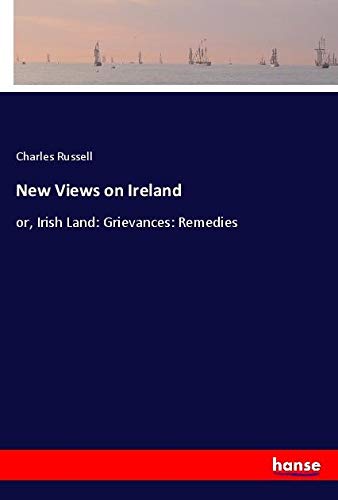 New Views on Ireland: or, Irish Land: Grievances: Remedies