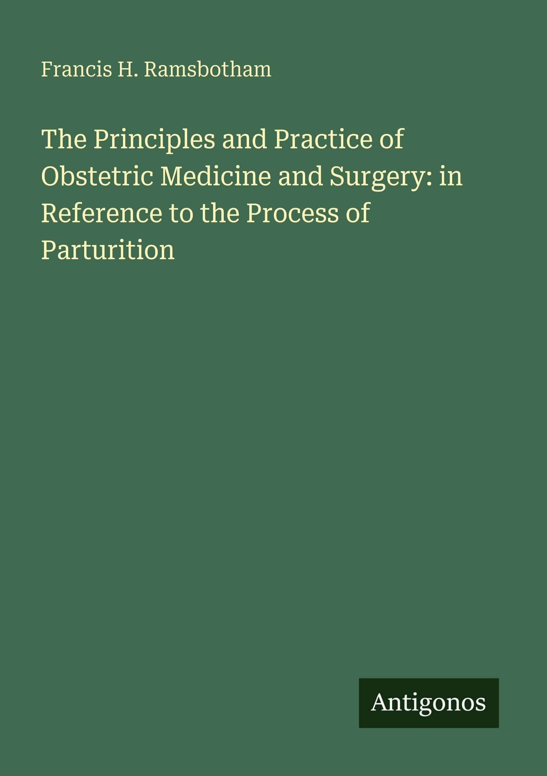The Principles and Practice of Obstetric Medicine and Surgery: in Reference to the Process of Parturition