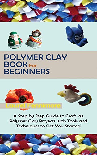 Laurel Fennimore Polymer Clay Book For Beginners, A Step By Step Guide To Craft 20 Polymer Clay Projects With Tools And Techniques To Get You Started