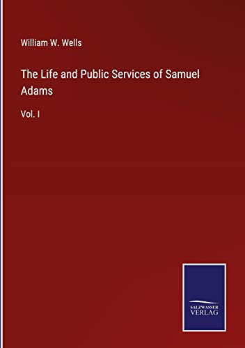 The Life and Public Services of Samuel Adams: Vol. I