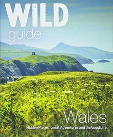 Wild Guide Wales and Marches: Hidden places, great adventures & the good life in Wales (including Herefordshire and Shropshire) (Wild Guides)