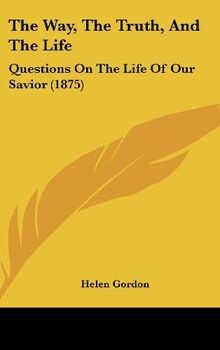 The Way, The Truth, And The Life: Questions On The Life Of Our Savior (1875)