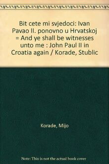 Bit cete mi svjedoci: Ivan Pavao II. ponovno u Hrvatskoj = And ye shall be witnesses unto me : John Paul II in Croatia again / Korade, Stublic (Croatian Edition)