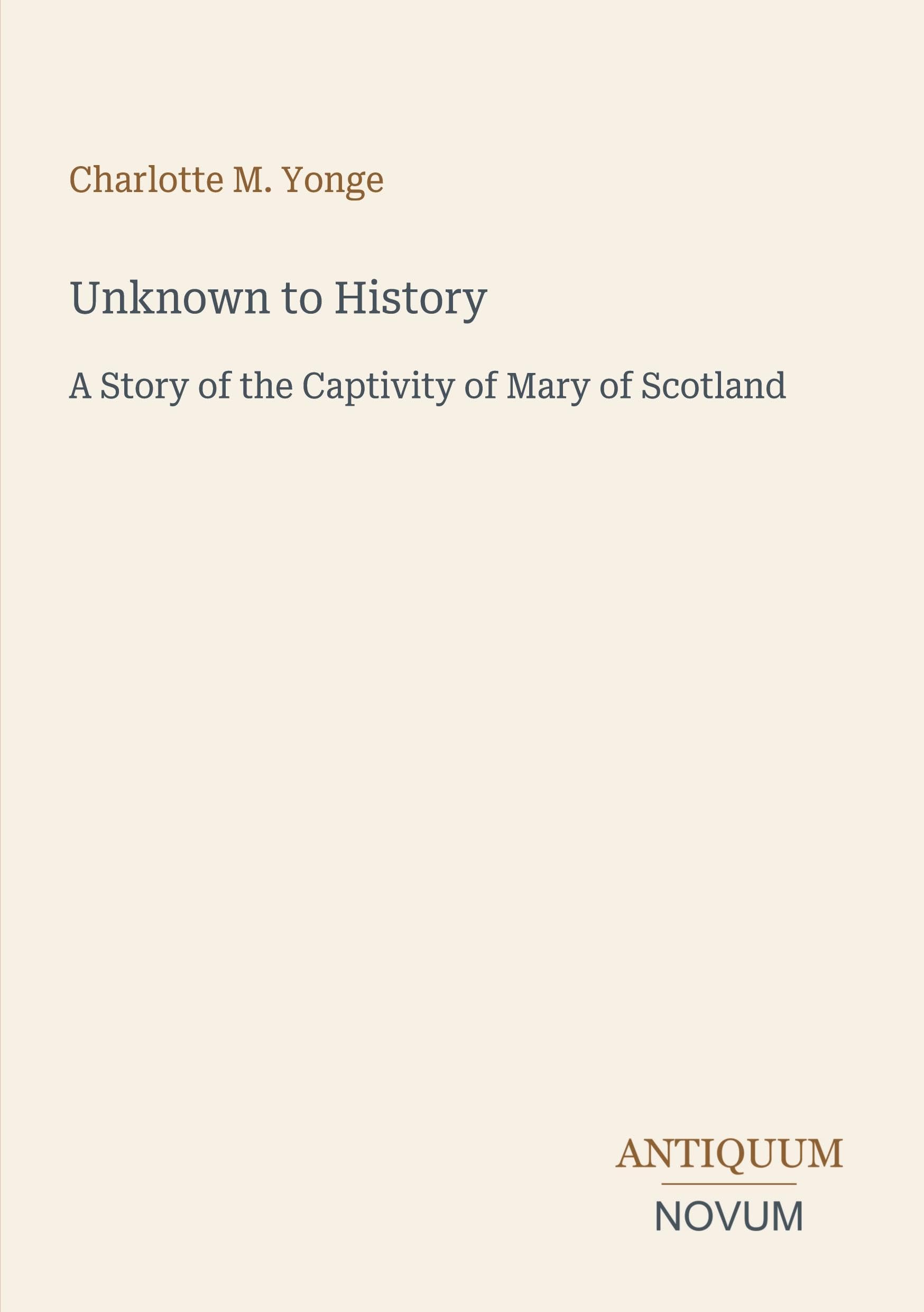 Unknown to History: A Story of the Captivity of Mary of Scotland
