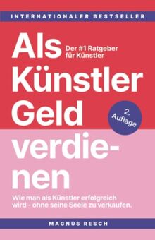 Als Künstler Geld verdienen: Wie man als Künstler erfolgreich wird, ohne seine Seele zu verkaufen. Der #1 Ratgeber für Künstler.