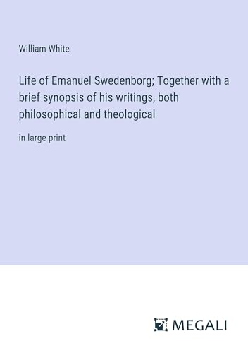 Life of Emanuel Swedenborg; Together with a brief synopsis of his writings, both philosophical and theological: in large print