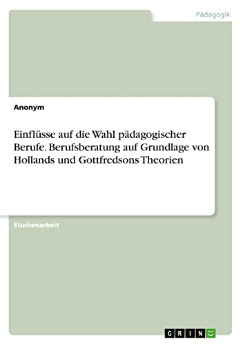 Einflüsse auf die Wahl pädagogischer Berufe. Berufsberatung auf Grundlage von Hollands und Gottfredsons Theorien