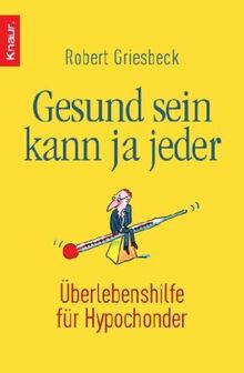 Gesund sein kann ja jeder: Überlebenshilfe für Hypochonder