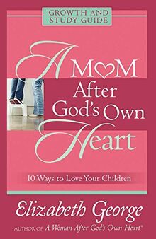 A Mom After God's Own Heart Growth and Study Guide: 10 Ways to Love Your Children (Growth and Study Guides)