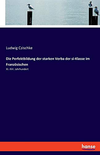 Ludwig Czischke Die Perfektbildung Der Starken Verba Der Si-Klasse Im Französischen, Xi.-Xvi. Jahrhundert