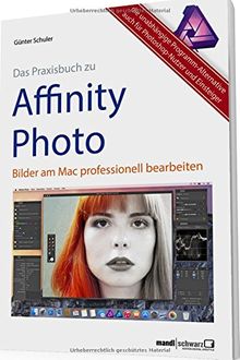 Das Praxisbuch zu Affinity Photo - Bilder professionell bearbeiten am Mac / auch für Photoshop-Nutzer und Einsteiger