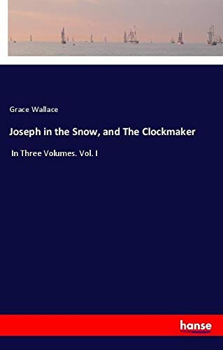 Joseph in the Snow, and The Clockmaker: In Three Volumes. Vol. I