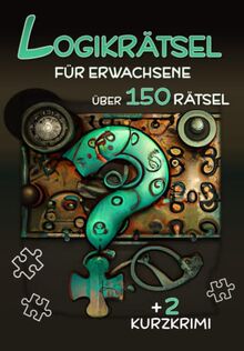 Logikrätsel für Erwachsene - Über 150 Rätsel: Besondere Denkrätsel, Logikrätsel, Kryptogramme, Zahlenrätsel, Sudoku, Kakuro, Kurzkrimis, Wortsuche, Nonogramm und Vieles mehr