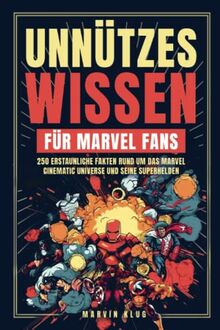 Unnützes Wissen für Marvel Fans - 250 erstaunliche Fakten rund um das Marvel Cinematic Universe und seine Superhelden