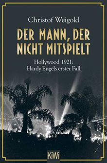 Der Mann, der nicht mitspielt: Hollywood 1921: Hardy Engels erster Fall (Hollywood - Hardy Engel ermittelt, Band 1)