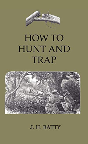 How to Hunt and Trap - Containing Full Instructions for Hunting the Buffalo, Elk, Moose, Deer, Antelope. in Trapping - Tells You All about Steel ... Etc. Also the Localities Where Game Abounds