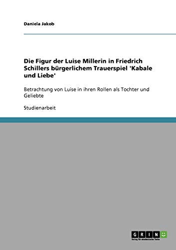 Die Figur der Luise Millerin in Friedrich Schillers bürgerlichem Trauerspiel 'Kabale und Liebe': Betrachtung von Luise in ihren Rollen als Tochter und Geliebte