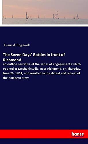 The Seven Days' Battles in front of Richmond: an outline narrative of the series of engagements which opened at Mechanicsville, near Richmond, on ... the defeat and retreat of the northern army