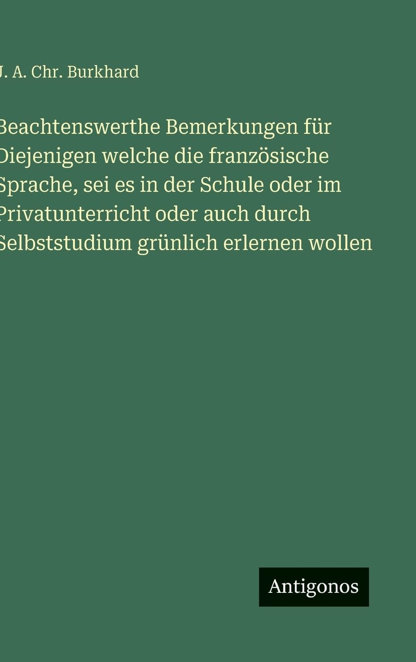 Beachtenswerthe Bemerkungen für Diejenigen welche die französische Sprache, sei es in der Schule oder im Privatunterricht oder auch durch Selbststudium grünlich erlernen wollen
