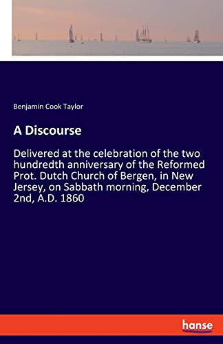 A Discourse: Delivered at the celebration of the two hundredth anniversary of the Reformed Prot. Dutch Church of Bergen, in New Jersey, on Sabbath morning, December 2nd, A.D. 1860