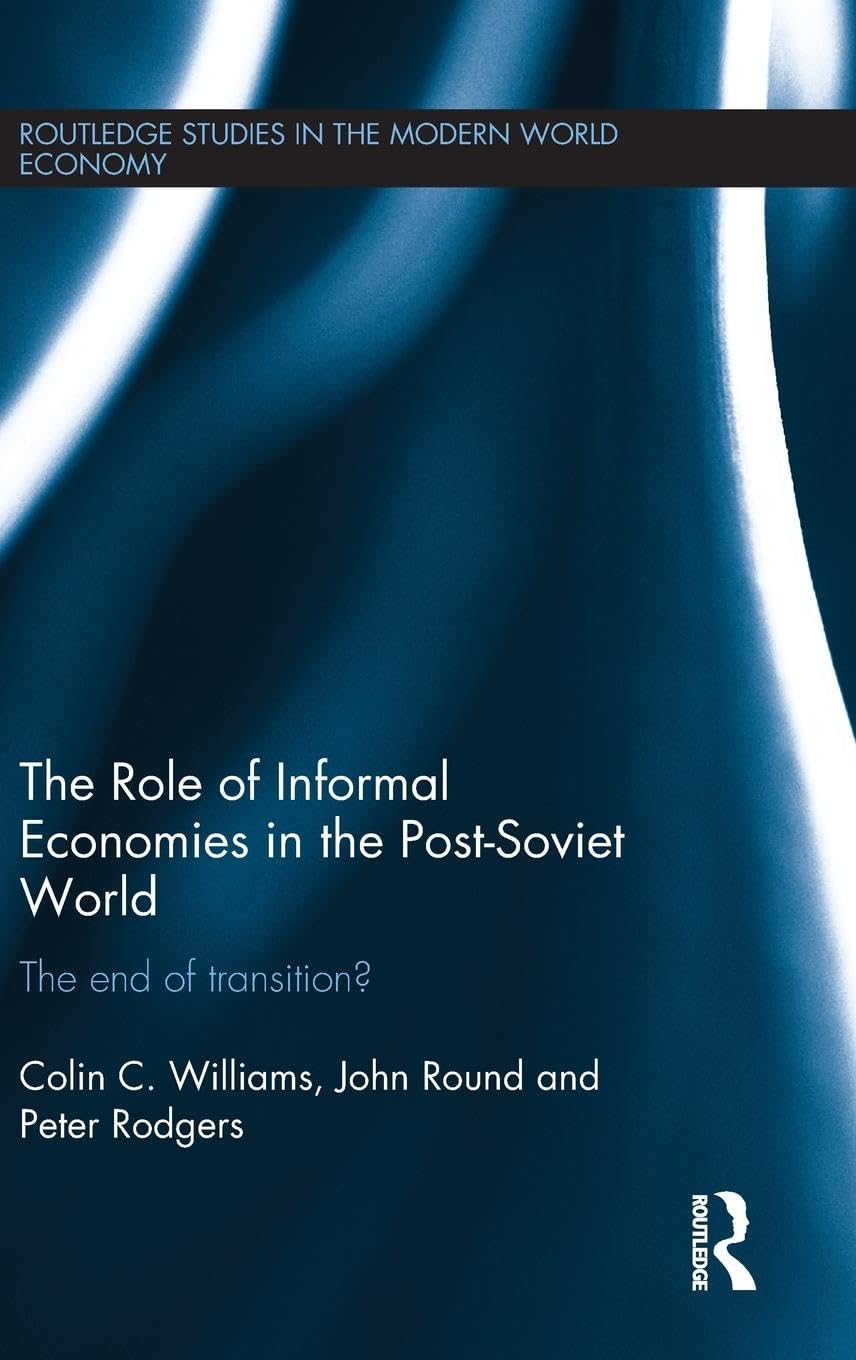 The Role of Informal Economies in the Post-Soviet World: The End of Transition? (Routledge Studies in the Modern World Economy, Band 116)