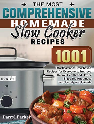 The Most Comprehensive Homemade Slow Cooker Recipes: 1001 Effortless and Time-Saved Recipes for Everyone to Improve Overall Health and Better Enjoy the Happiness with Family and Friends
