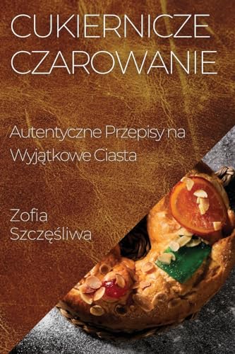 Cukiernicze Czarowanie: Autentyczne Przepisy na Wyj¿tkowe Ciasta