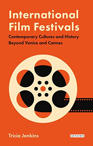 Tricia Jenkins International Film Festivals, Contemporary Cultures And History Beyond Venice And Cannes