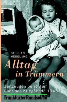 Alltag in Trümmern . Einhundert Zeitzeugen über das Kriegsende 1945