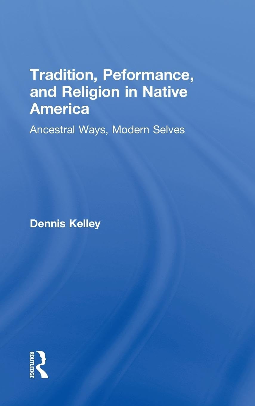 Tradition, Performance, and Religion in Native America: Ancestral Ways, Modern Selves