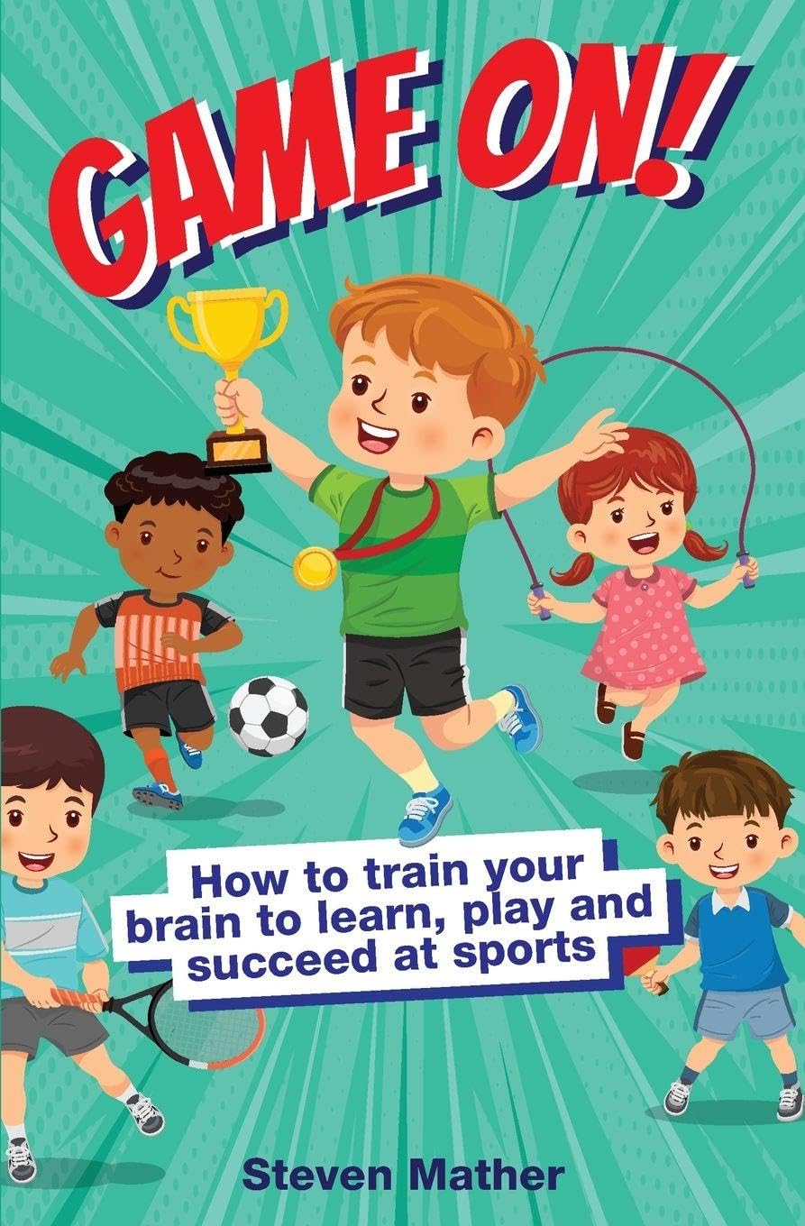 Game On! How to Train Your Brain to Learn, Play and Succeed at Sports: Kids Mindset in Sports