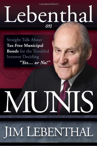 Lebenthal On Munis: Straight Talk about Tax-Free Municipal Bonds for the Troubled Investor Deciding Yes...or No!