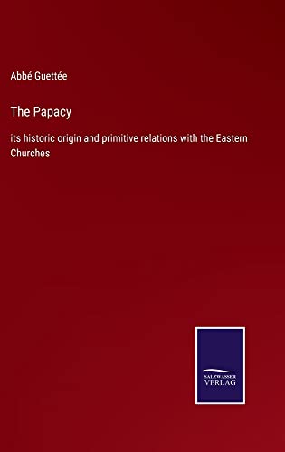 The Papacy: its historic origin and primitive relations with the Eastern Churches