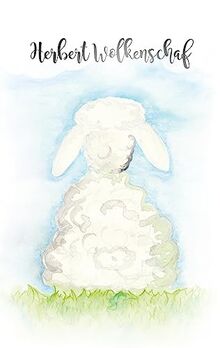 Herbert Wolkenschaf: Ein Tröstebuch der besonderen Art für Kinder und Erwachsene. Eine Geschichte die einlädt über bekannte Horizonte hinweg zu denken, Gefühle zuzulassen und glücklich zu sein.