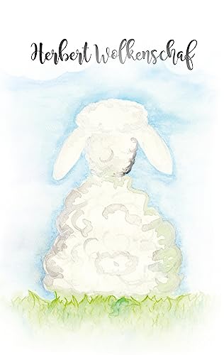 Herbert Wolkenschaf: Ein Tröstebuch der besonderen Art für Kinder und Erwachsene. Eine Geschichte die einlädt über bekannte Horizonte hinweg zu denken, Gefühle zuzulassen und glücklich zu sein.