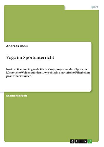 Yoga im Sportunterricht: Inwieweit kann ein ganzheitliches Yogaprogramm das allgemeine körperliche Wohlempfinden sowie einzelne motorische Fähigkeiten positiv beeinflussen?