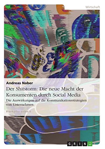 Der Shitstorm: Die neue Macht der Konsumenten durch Social Media: Die Auswirkungen auf die Kommunikationsstrategien von Unternehmen