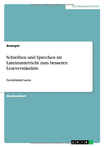 Schreiben und Sprechen im Lateinunterricht zum besseren Leseverständnis: Fachdidaktik Latein