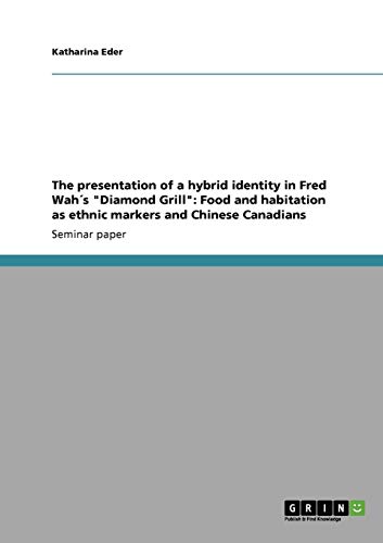 The presentation of a hybrid identity in Fred Wah´s Diamond Grill: Food and habitation as ethnic markers and Chinese Canadians