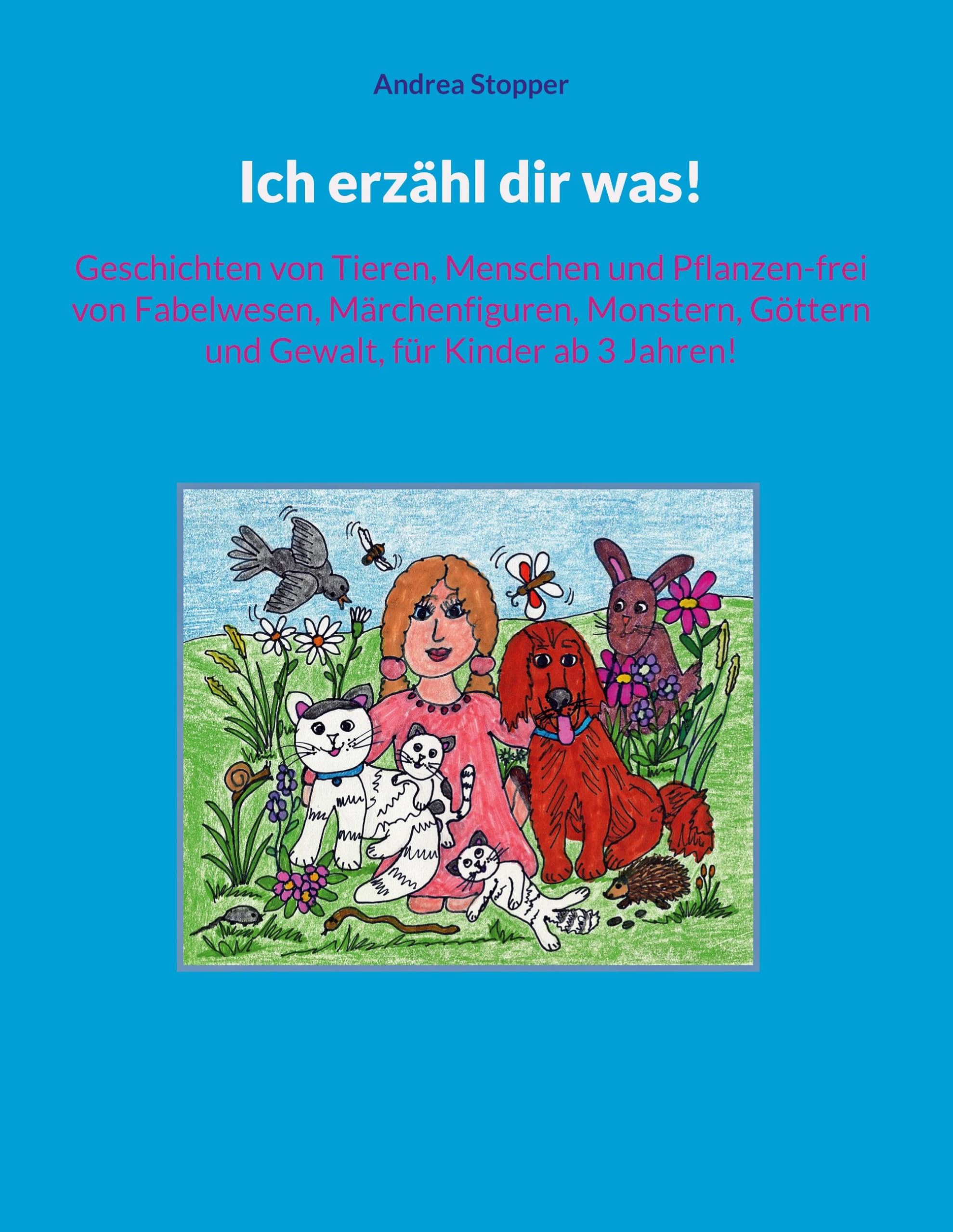Ich erzähl dir was!: Geschichten von Tieren, Menschen und Pflanzen-frei von Fabelwesen, Märchenfiguren, Monstern, Göttern und Gewalt, für Kinder ab 3 Jahren!