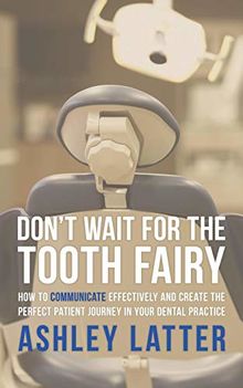 Don't wait for the Tooth fairy: How to communicate effectively and create the perfect patient journey in your dental practice von Latter, Ashley  | Buch | Zustand gut