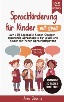 Sprachförderung für Kinder mit Spaß: Mit 125 Logopädie Kinder Übungen - Spannende Sprachspiele für glückliche Kinder mit hoher Sprachkompetenz - Sprachförderung für Kinder von 2 bis 7 Jahren geeignet