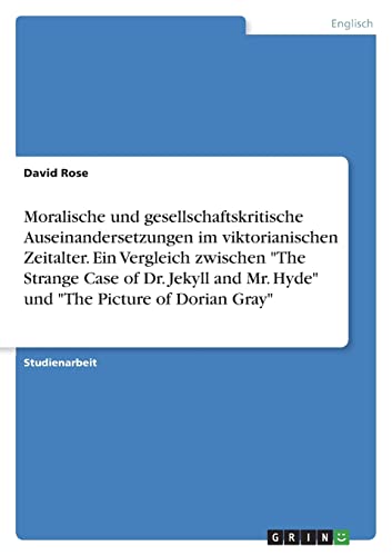 Moralische und gesellschaftskritische Auseinandersetzungen im viktorianischen Zeitalter. Ein Vergleich zwischen The Strange Case of Dr. Jekyll and Mr. Hyde und The Picture of Dorian Gray