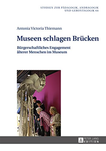 Museen schlagen Brücken: Bürgerschaftliches Engagement älterer Menschen im Museum (Studien zur Pädagogik, Andragogik und Gerontagogik / Studies in Pedagogy, Andragogy, and Gerontagogy)