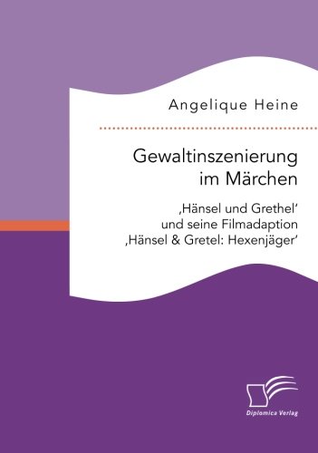 Gewaltinszenierung im Märchen: 'Hänsel und Grethel' und seine Filmadaption 'Hänsel & Gretel: Hexenjäger'