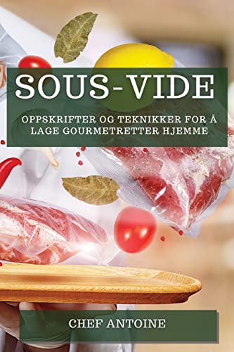 Sous-Vide: Oppskrifter og teknikker for å lage gourmetretter hjemme
